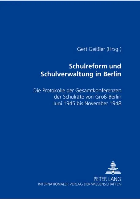 Schulreform Und Schulverwaltung in Berlin: Die Protokolle Der Gesamtkonferenzen Der Schulraete Von Groß-Berlin, Juni 1945 Bis November 1948 by Gert Geißler