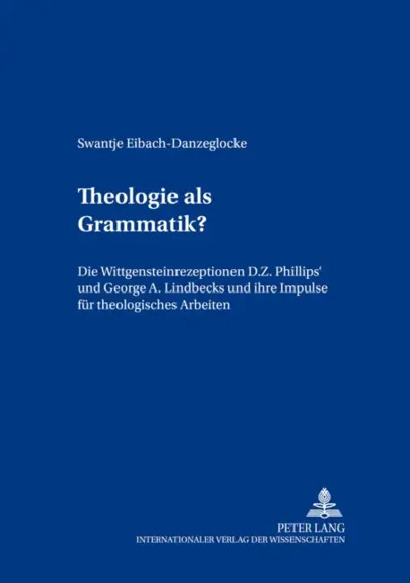 Theologie ALS Grammatik?: Die Wittgensteinrezeptionen D. Z. Phillips' Und George A. Lindbecks Und Ihre Impulse Fuer Theologisches Arbeiten by Gerhard Sauter, Swantje Eibach-Danzeglocke
