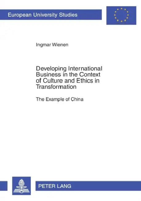 Developing International Business in the Context of Culture and Ethics in Transformation: The Example of China by Ingmar M. Wienen