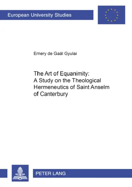 The Art of Equanimity: A Study on the Theological Hermeneutics of Saint Anselm of Canterbury by Emery de Gaál Gyulai