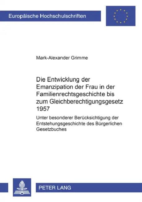 Die Entwicklung Der Emanzipation Der Frau in Der Familienrechtsgeschichte Bis Zum Gleichberechtigungsgesetz 1957: Unter Besonderer Beruecksichtigung D by Mark-Alexander Grimme