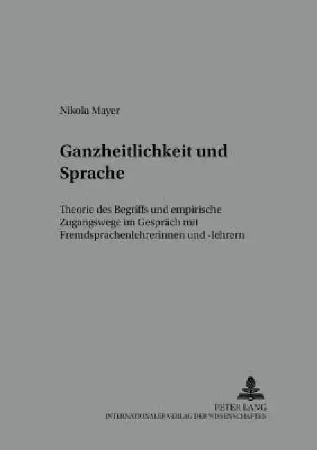 Ganzheitlichkeit und Sprache: Theorie des Begriffs und empirische Zugangswege im Gespraech mit Fremdsprachenlehrerinnen und -lehrern by Michael Wendt, Nicola Würffel, Nikola Mayer