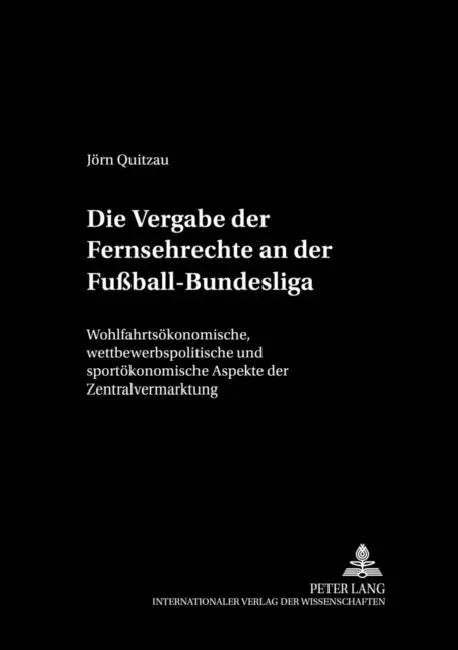 Die Vergabe Der Fernsehrechte an Der Fußball-Bundesliga: Wohlfahrtsoekonomische, Wettbewerbspolitische Und Sportoekonomische Aspekte Der Zentralvermar by Jörn Kruse, Jörn Quitzau