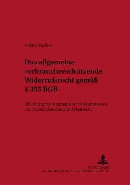 Das allgemeine verbraucherschuetzende Widerrufsrecht gemaeß § 355 BGB: Ein Beitrag zur Dogmatik der Wirkungsweise von Widerrufsrechten im Privatrecht by Monika Wolf, Nikolaj Fischer