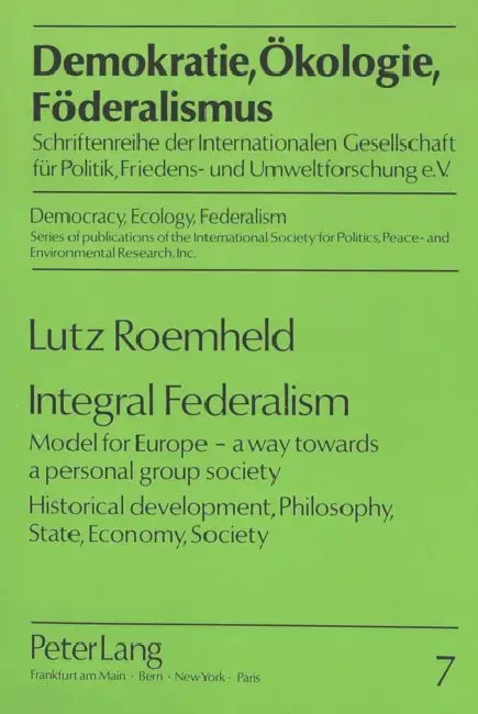 Integral Federalism: Model for Europe - A Way Towards a Personal Group Society- Historical Development, Philosophy, State, Economy, Society by Lutz Roemheld, Lutz Roemheld