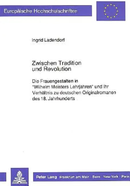 Zwischen Tradition und Revolution: Die Frauengestalten in Wilhelm Meisters Lehrjahren und ihr Verhaeltnis zu deutschen Originalromanen des 18. Jahrhun by Ingrid Ladendorf