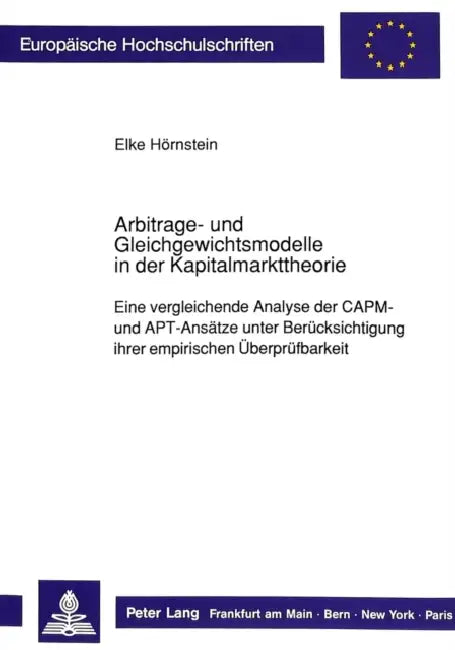 Arbitrage- Und Gleichgewichtsmodelle in Der Kapitalmarkttheorie: Eine Vergleichende Analyse Der Capm- Und Apt-Ansaetze Unter Beruecksichtigung Ihrer E by Elke Hörnstein