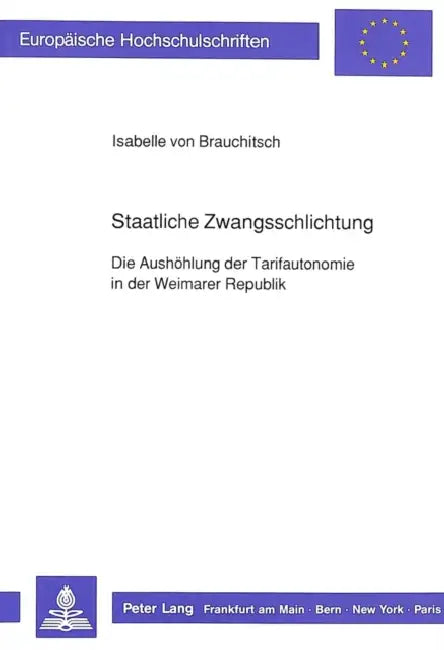 Staatliche Zwangsschlichtung: Die Aushoehlung Der Tarifautonomie in Der Weimarer Republik by Isabelle Von Brauchitsch