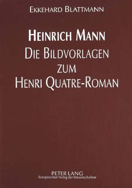 Heinrich Mann - Die Bildvorlagen Zum Henri Quatre-Roman by Ekkehard Blattmann