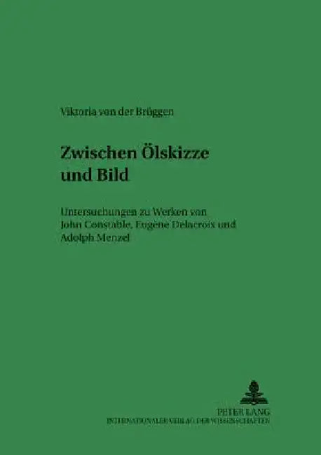 Zwischen Oelskizze und Bild: Untersuchungen zu Werken von John Constable, Eugène Delacroix und Adolph Menzel by Rudolf Kuhn, Viktoria Von Der Brüggen