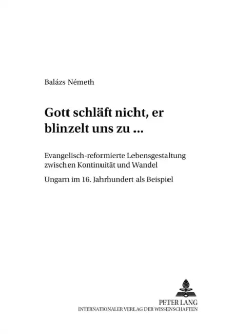 «Gott Schlaeft Nicht, Er Blinzelt Uns Zu...»: Evangelisch-Reformierte Lebensgestaltung Zwischen Kontinuitaet Und Wandel - Ungarn Im 16. Jahrhundert AL by Olaf Bockhorn, Balázs Németh