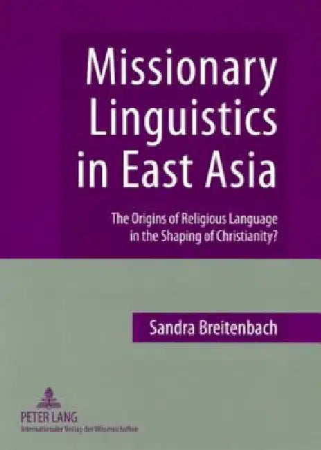Missionary Linguistics in East Asia: The Origins of Religious Language in the Shaping of Christianity? by Sandra Breitenbach