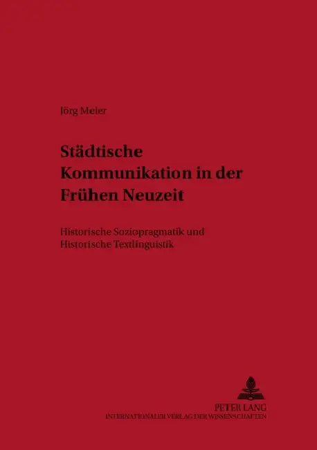 Staedtische Kommunikation in Der Fruehen Neuzeit: Historische Soziopragmatik Und Historische Textlinguistik by Klaus-Peter Wegera, Jörg Meier
