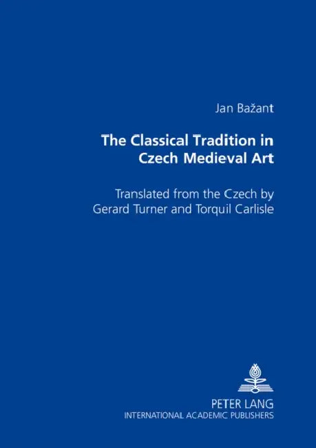 The Classical Tradition in Czech Medieval Art: Translated from the Czech by Gerard Turner and Torquil Carlisle by Jan Bazant