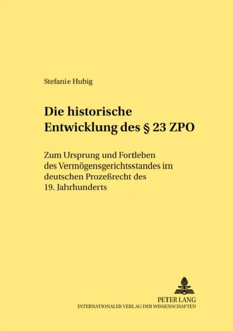 Die Historische Entwicklung Des § 23 Zpo: Zum Ursprung Und Fortleben Des Vermoegensgerichtsstandes Im Deutschen Prozeßrecht Des 19. Jahrhunderts by Hans-Jürgen Becker, Stefanie Hubig