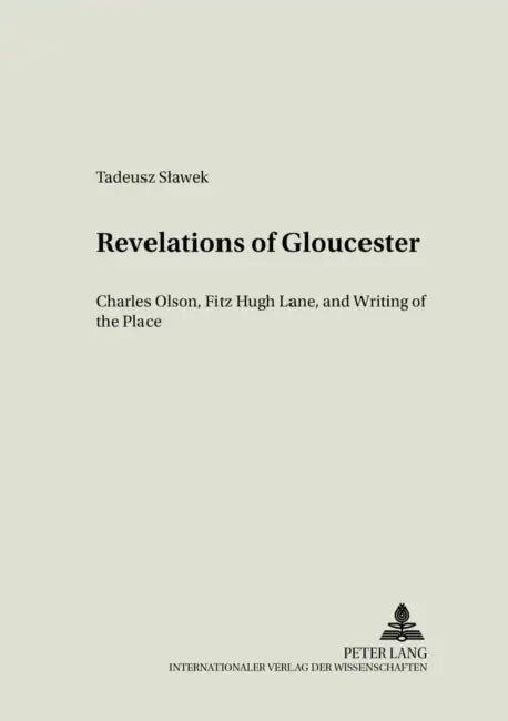 Revelations of Gloucester: Charles Olson, Fitz Hugh Lane, and Writing of the Place by Wojciech Kalaga, Tadeusz Slawek