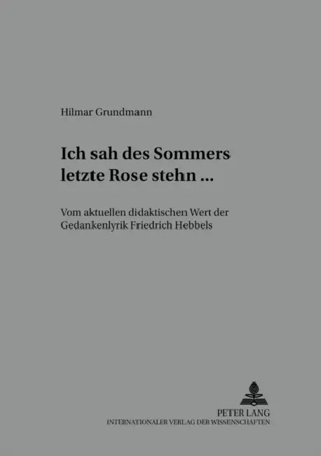 «Ich Sah Des Sommers Letzte Rose Stehn ...»: Vom Aktuellen Didaktischen Wert Der Gedankenlyrik Friedrich Hebbels by Bodo Lecke, Hilmar Grundmann
