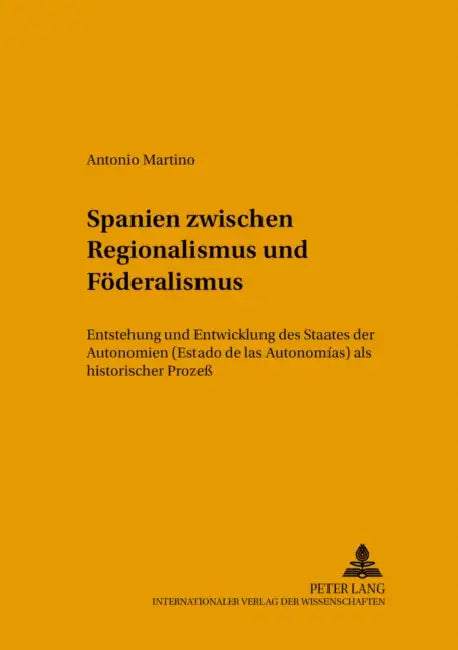 Spanien Zwischen Regionalismus Und Foederalismus: Entstehung Und Entwicklung Des Staates Der Autonomien (Estado de Las Autonomías) ALS Historischer Pr by Wilhelm Brauneder, Antonio-Maria Martino