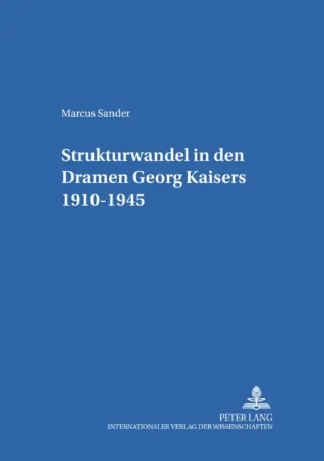 Strukturwandel in Den Dramen Georg Kaisers 1910-1945 by Jörg Schönert, Marcus Sander