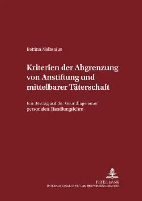 Kriterien der Abgrenzung von Anstiftung und mittelbarer Taeterschaft: Ein Beitrag auf der Grundlage einer personalen Handlungslehre by Manfred Maiwald, Bettina Noltenius