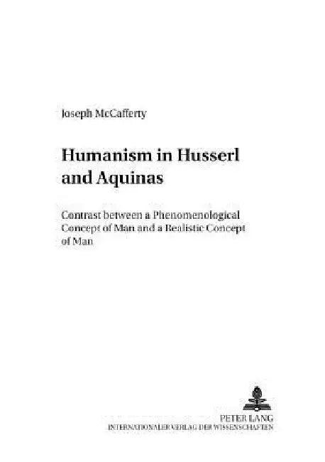 Humanism in Husserl and Aquinas: Contrast between a Phenomenological Concept of Man and a Realistic Concept of Man by Manfred Balkenohl, Joseph McCafferty