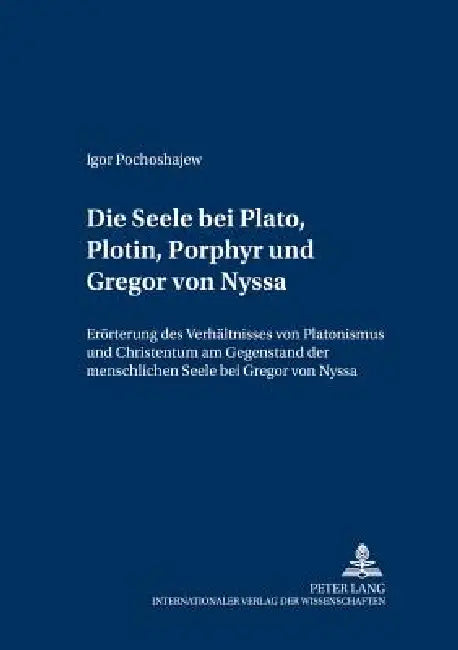 Die Seele bei Plato, Plotin, Porphyr und Gregor von Nyssa: Eroerterung des Verhaeltnisses von Platonismus und Christentum am Gegenstand der menschlich by Gabriele Spira, Hubertus Drobner, Igor Pochoshajew
