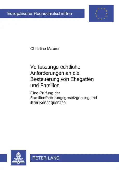 Verfassungsrechtliche Anforderungen an Die Besteuerung Von Ehegatten Und Familien: Eine Pruefung Der Familienfoerderungsgesetzgebung Und Ihrer Konsequ by Christine Corinna Maurer
