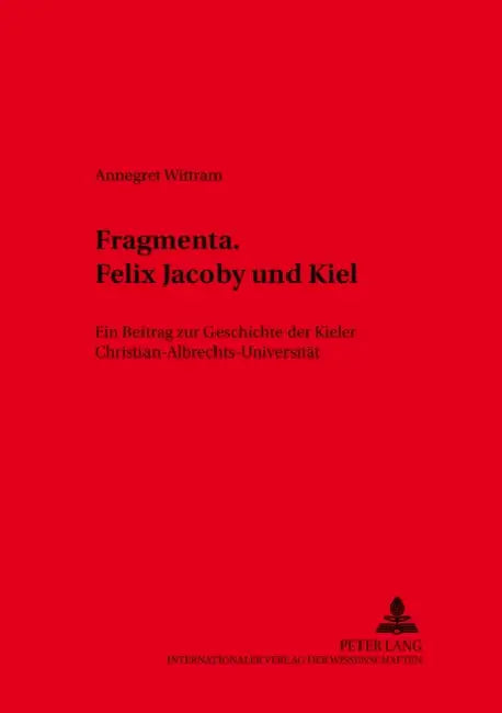 Fragmenta. Felix Jacoby Und Kiel: Ein Beitrag Zur Geschichte Der Kieler Christian-Albrechts-Universitaet by Inge Hoffmann, Annegret Wittram