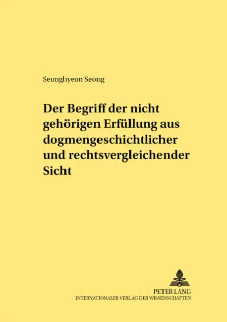 Der Begriff Der «Nicht Gehoerigen Erfuellung» Aus Dogmengeschichtlicher Und Rechtsvergleichender Sicht by Elmar Wadle, Seunghyeon Seong