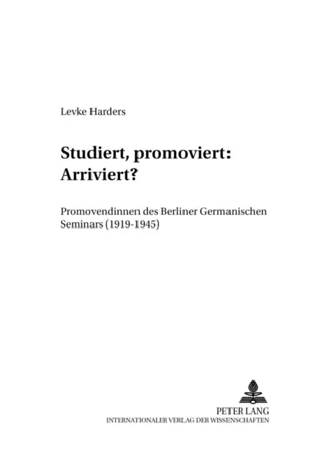 Studiert, Promoviert: Arriviert?: Promovendinnen Des Berliner Germanischen Seminars (1919-1945) by Ilka Höppner, Levke Harders