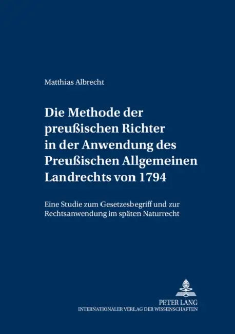 Die Methode Der Preußischen Richter in Der Anwendung Des Preußischen Allgemeinen Landrechts Von 1794: Eine Studie Zum Gesetzesbegriff Und Zur Rechtsan by Roswitha Eckert, Matthias Albrecht
