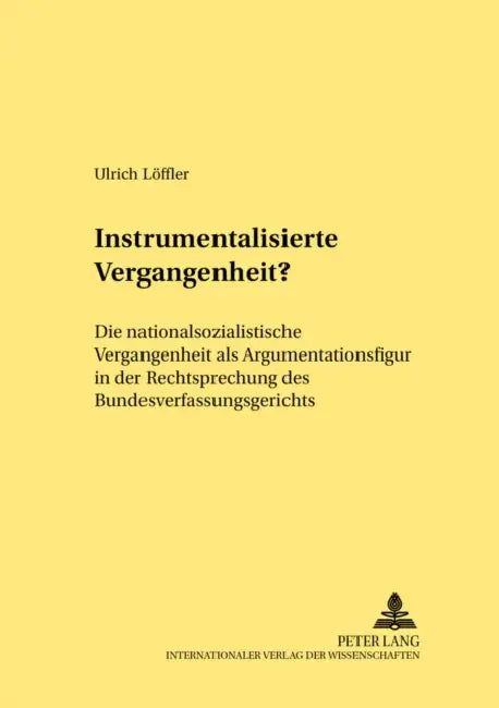 Instrumentalisierte Vergangenheit?: Die Nationalsozialistische Vergangenheit ALS Argumentationsfigur in Der Rechtsprechung Des Bundesverfassungsgerich by Rainer Schröder, Ulrich Löffler