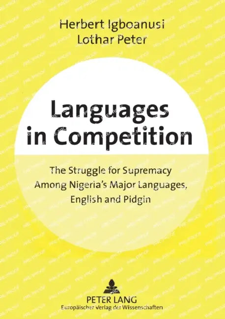 Languages in Competition: The Struggle for Supremacy Among Nigeria's Major Languages, English and Pidgin by Herbert Igboanusi, Lothar Peter