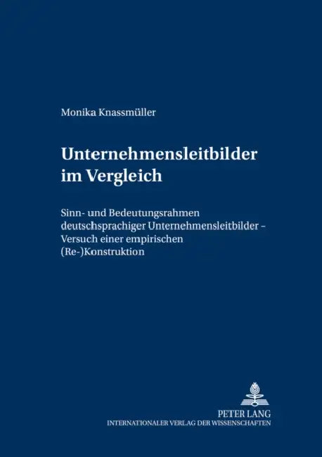 Unternehmensleitbilder Im Vergleich: Sinn- Und Bedeutungsrahmen Deutschsprachiger Unternehmensleitbilder - Versuch Einer Empirischen (Re-)Konstruktion by Wirtschaftsuniversität Wien, Monika Knassmüller