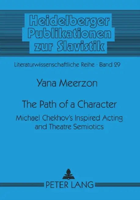 The Path of a Character: Michael Chekhov's Inspired Acting and Theatre Semiotics by Urs Heftrich, Yana Meerzon