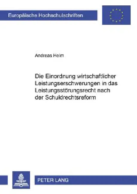 Die Einordnung wirtschaftlicher Leistungserschwerungen in das Leistungsstoerungsrecht nach der Schuldrechtsreform: Zugleich ein Beitrag zur Bestimmung by Andreas Helm