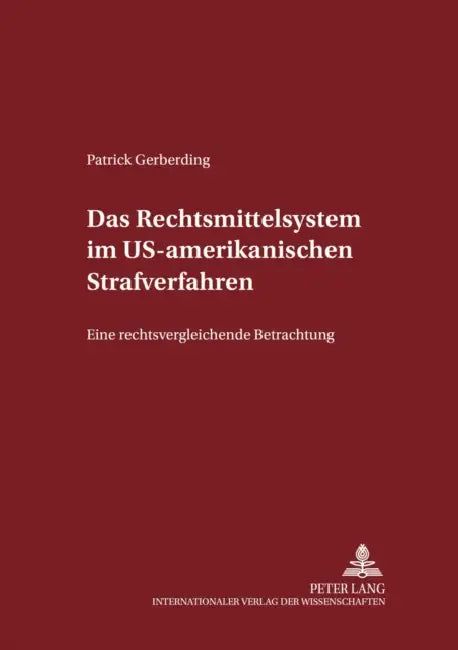 Das Rechtsmittelsystem Im Us-Amerikanischen Strafverfahren: Eine Rechtsvergleichende Betrachtung by Manfred Maiwald, Patrick Gerberding