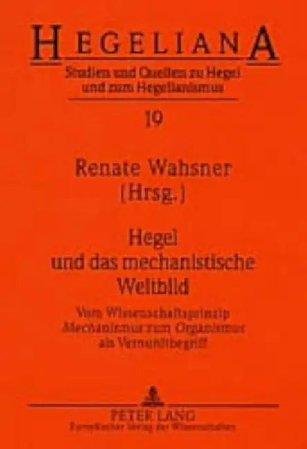 Hegel und das mechanistische Weltbild: Vom Wissenschaftsprinzip "Mechanismus "zum "Organismus "als Vernunftbegriff by Helmut Schneider, Renate Wahsner