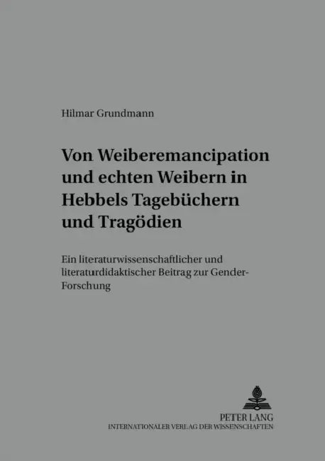 Von «Weiber-Emancipation» Und «Echten Weibern» in Hebbels Tagebuechern Und Tragoedien: Ein Literaturwissenschaftlicher Und Literaturdidaktischer Beitr by Bodo Lecke, Hilmar Grundmann