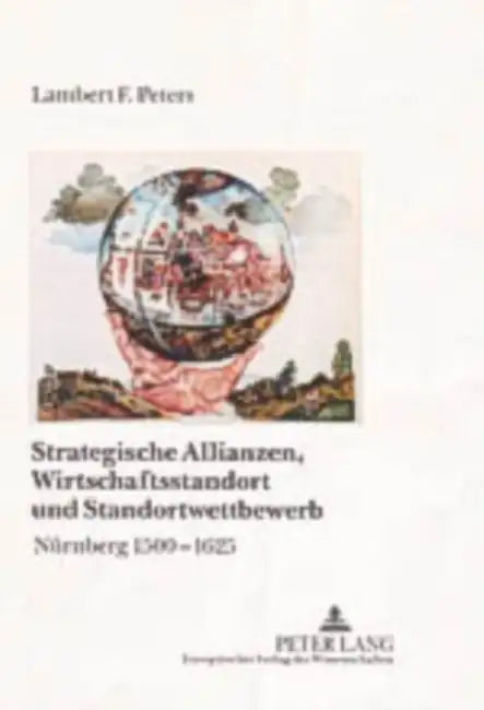 Strategische Allianzen, Wirtschaftsstandort Und Standortwettbewerb: Nuernberg 1500-1625 by Lambert Franz Peters