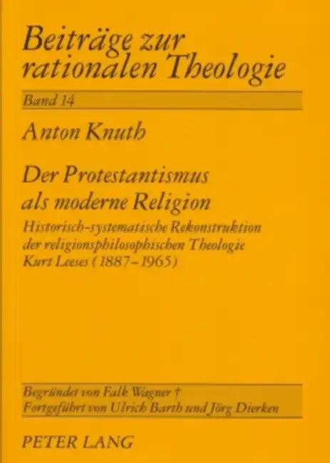 Der Protestantismus ALS Moderne Religion: Historisch-Systematische Rekonstruktion Der Religionsphilosophischen Theologie Kurt Leeses (1887-1965) by Jörg Dierken, Anton Knuth