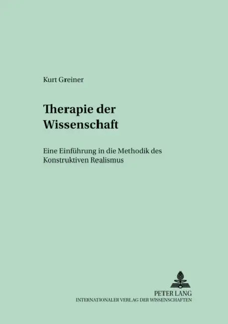 Therapie Der Wissenschaft: Eine Einfuehrung in Die Methodik Des Konstruktiven Realismus by Friedrich G. Wallner, Kurt Greiner