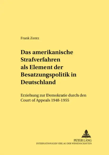 Das Amerikanische Strafverfahren ALS Element Der Besatzungspolitik in Deutschland: Erziehung Zur Demokratie Durch Den Court of Appeals 1948-1955 by Jan Schröder, Frank Zentz