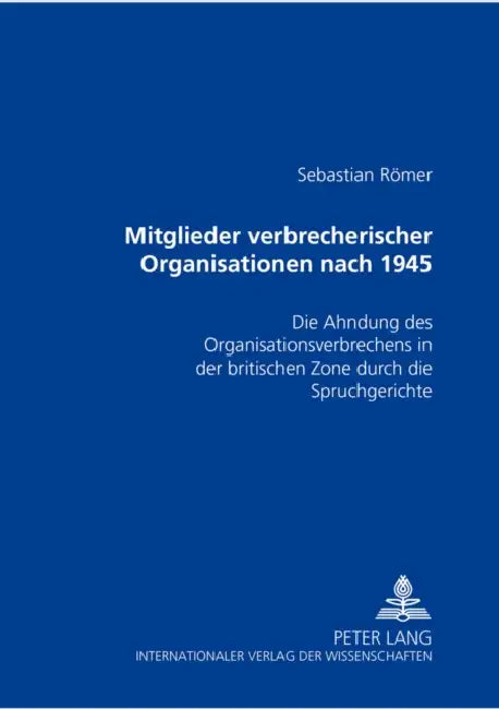 Mitglieder Verbrecherischer Organisationen Nach 1945: Die Ahndung Des Organisationsverbrechens in Der Britischen Zone Durch Die Spruchgerichte by Sebastian Römer