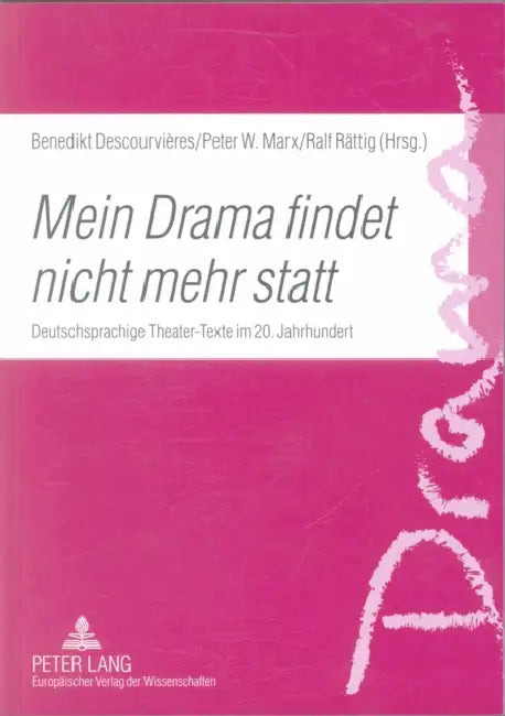 «Mein Drama Findet Nicht Mehr Statt»: Deutschsprachige Theater-Texte Im 20. Jahrhundert by Benedikt Descourvières, Peter Marx, Ralf Rättig