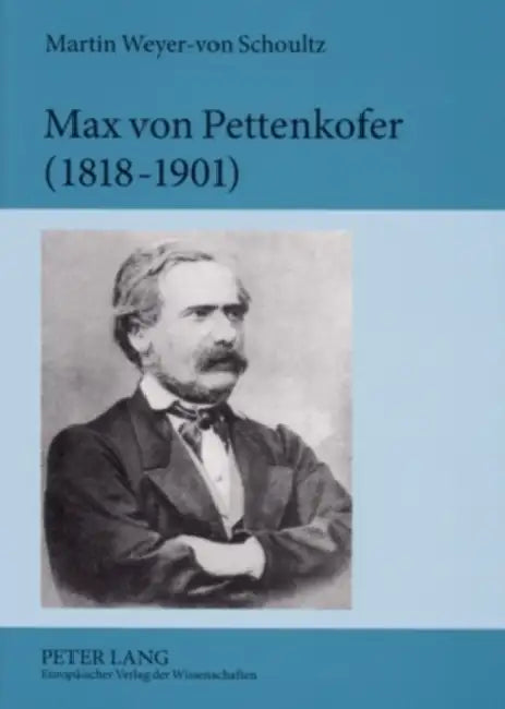 Max Von Pettenkofer (1818-1901): Die Entstehung Der Modernen Hygiene Aus Den Empirischen Studien Menschlicher Lebensgrundlagen by Martin Weyer-Von Schoultz