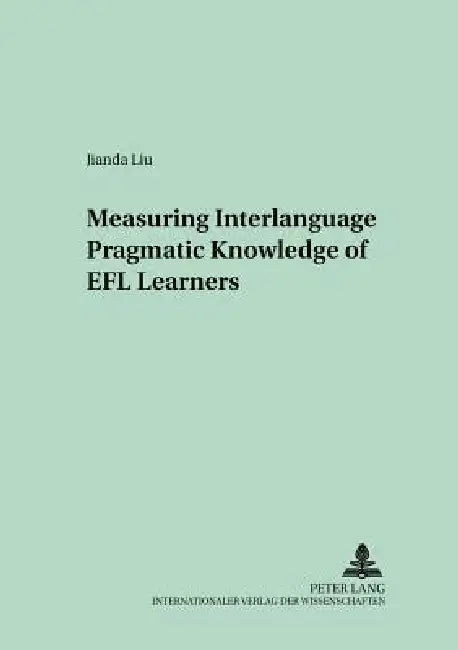 Measuring Interlanguage Pragmatic Knowledge of EFL Learners by Rüdiger Grotjahn, Jianda Liu