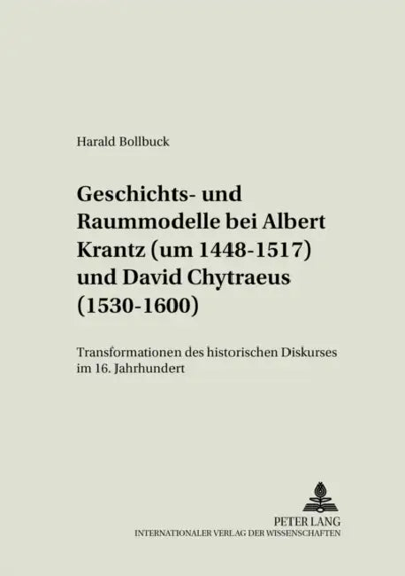 Geschichts- Und Raummodelle Bei Albert Krantz (Um 1448-1517) Und David Chytraeus (1530-1600): Transformationen Des Historischen Diskurses Im 16. Jahrh by Olaf Mörke, Harald Bollbuck