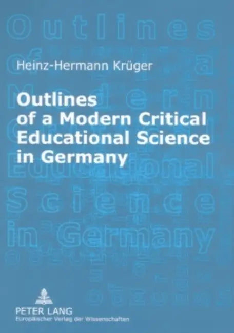 Outlines of a Modern Critical Educational Science in Germany: Discourses and Fields of Research by Heinz-Hermann Krüger
