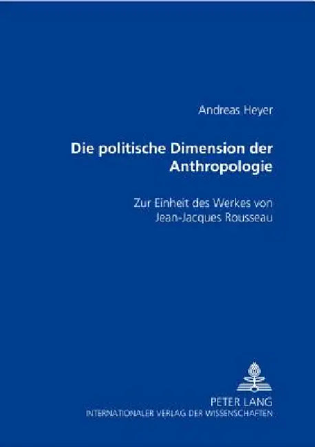Die politische Dimension der Anthropologie: Zur Einheit des Werkes von Jean-Jacques Rousseau by Andreas Heyer